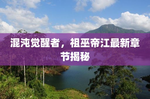 混沌覺(jué)醒者，祖巫帝江最新章節(jié)揭秘