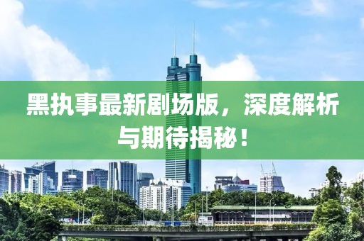 黑執(zhí)事最新劇場版，深度解析與期待揭秘！
