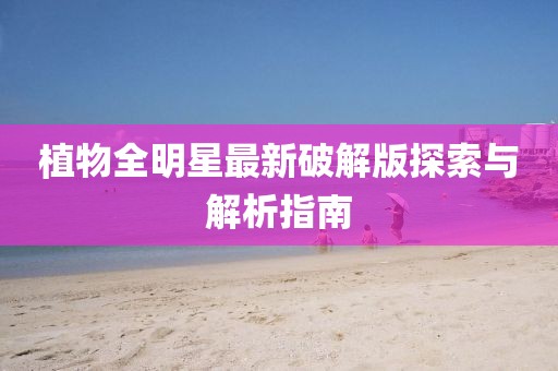 植物全明星最新破解版探索與解析指南