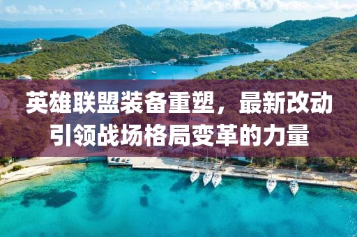 英雄聯(lián)盟裝備重塑，最新改動引領(lǐng)戰(zhàn)場格局變革的力量