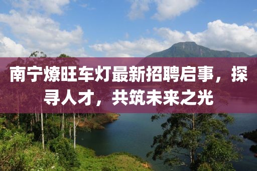 南寧燎旺車燈最新招聘啟事，探尋人才，共筑未來之光