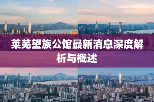 萊蕪望族公館最新消息深度解析與概述