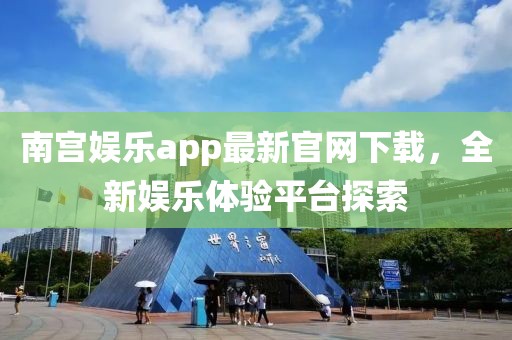 南宮娛樂(lè)app最新官網(wǎng)下載，全新娛樂(lè)體驗(yàn)平臺(tái)探索