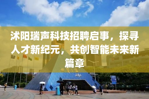 沭陽瑞聲科技招聘啟事，探尋人才新紀(jì)元，共創(chuàng)智能未來新篇章