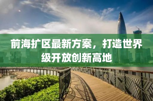 前海擴(kuò)區(qū)最新方案，打造世界級開放創(chuàng)新高地