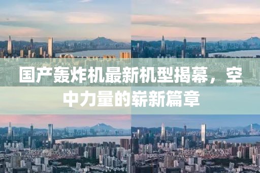 國產(chǎn)轟炸機(jī)最新機(jī)型揭幕，空中力量的嶄新篇章