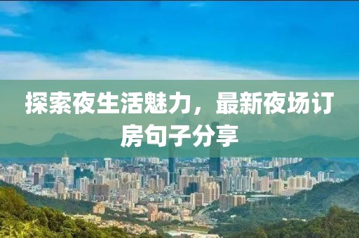 探索夜生活魅力，最新夜場(chǎng)訂房句子分享
