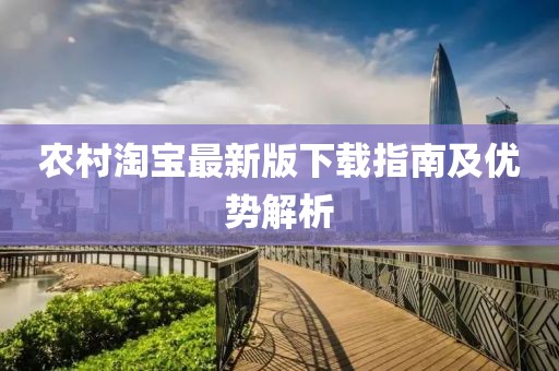 農(nóng)村淘寶最新版下載指南及優(yōu)勢解析