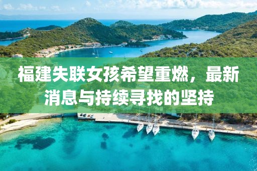 福建失聯(lián)女孩希望重燃，最新消息與持續(xù)尋找的堅(jiān)持