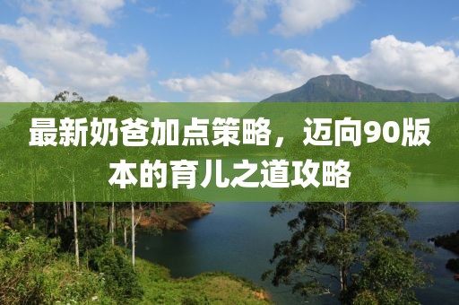 最新奶爸加點策略，邁向90版本的育兒之道攻略