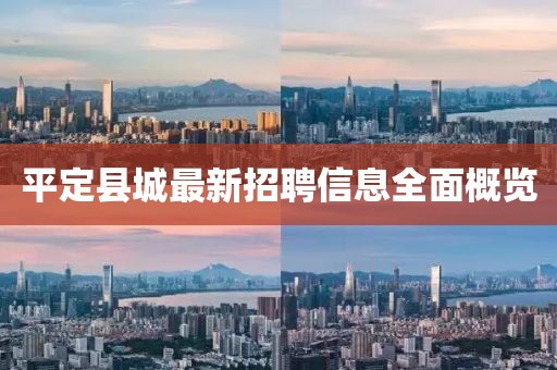 平定縣城最新招聘信息全面概覽