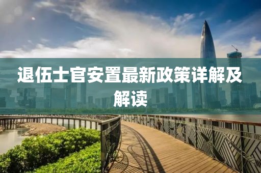 退伍士官安置最新政策詳解及解讀