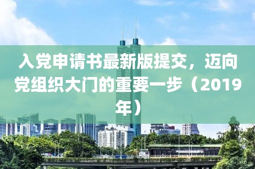 入黨申請(qǐng)書(shū)最新版提交，邁向黨組織大門的重要一步（2019年）