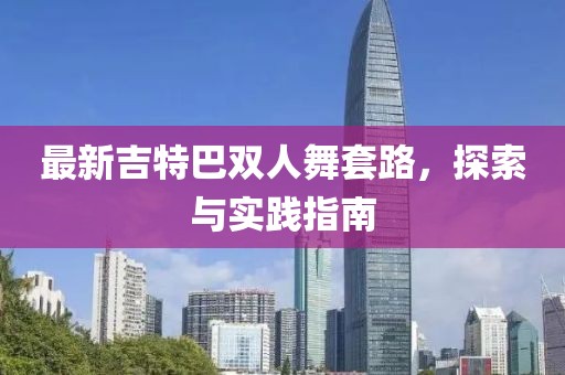 最新吉特巴雙人舞套路，探索與實(shí)踐指南