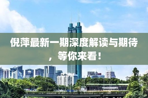 倪萍最新一期深度解讀與期待，等你來看！