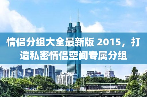 情侶分組大全最新版 2015，打造私密情侶空間專屬分組