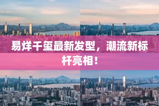 易烊千璽最新發(fā)型，潮流新標(biāo)桿亮相！
