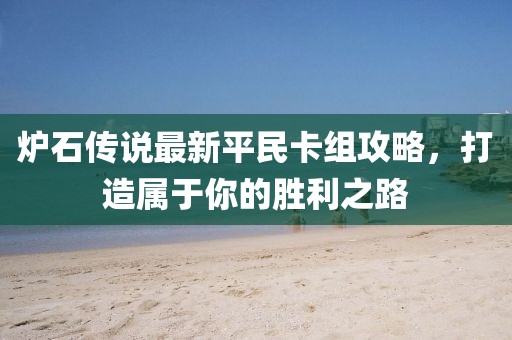 爐石傳說最新平民卡組攻略，打造屬于你的勝利之路