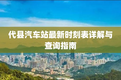 代縣汽車站最新時(shí)刻表詳解與查詢指南