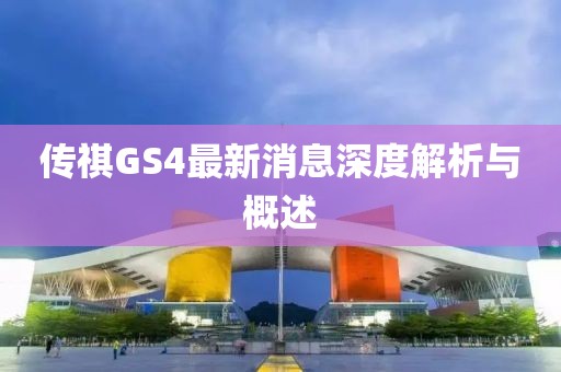 傳祺GS4最新消息深度解析與概述