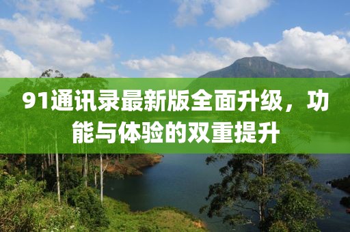 91通訊錄最新版全面升級(jí)，功能與體驗(yàn)的雙重提升