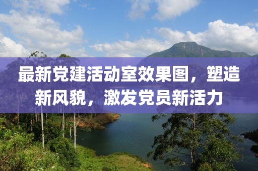 最新黨建活動(dòng)室效果圖，塑造新風(fēng)貌，激發(fā)黨員新活力