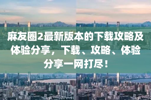 麻友圈2最新版本的下載攻略及體驗(yàn)分享，下載、攻略、體驗(yàn)分享一網(wǎng)打盡！