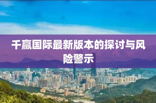 千贏國(guó)際最新版本的探討與風(fēng)險(xiǎn)警示