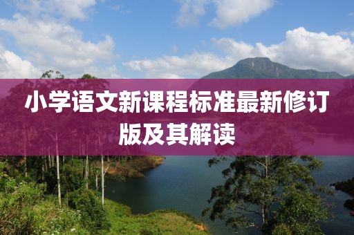 小學(xué)語(yǔ)文新課程標(biāo)準(zhǔn)最新修訂版及其解讀