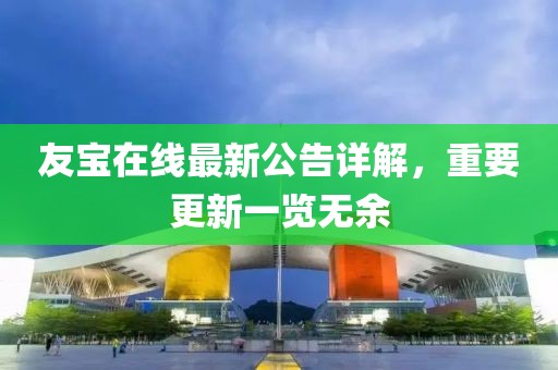 友寶在線最新公告詳解，重要更新一覽無(wú)余