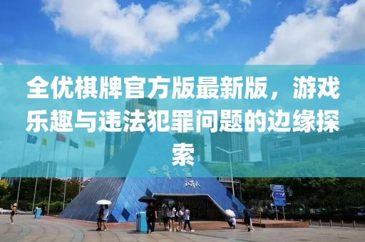 全優(yōu)棋牌官方版最新版，游戲樂趣與違法犯罪問題的邊緣探索