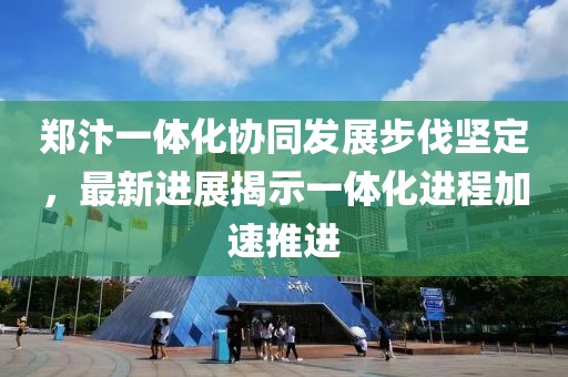 鄭汴一體化協(xié)同發(fā)展步伐堅(jiān)定，最新進(jìn)展揭示一體化進(jìn)程加速推進(jìn)