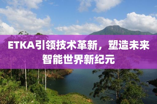 ETKA引領(lǐng)技術(shù)革新，塑造未來(lái)智能世界新紀(jì)元