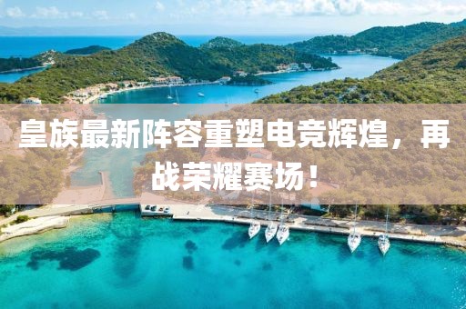 皇族最新陣容重塑電競輝煌，再戰(zhàn)榮耀賽場！