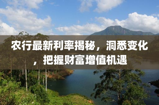農(nóng)行最新利率揭秘，洞悉變化，把握財富增值機遇