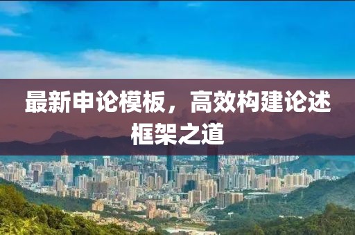 最新申論模板，高效構(gòu)建論述框架之道