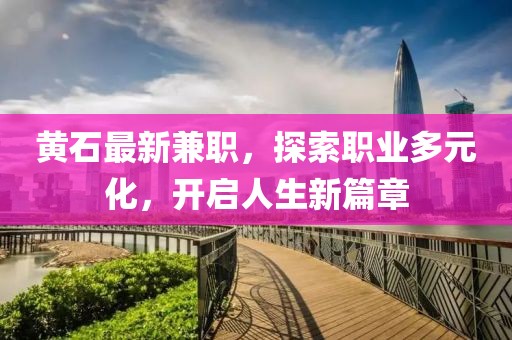 黃石最新兼職，探索職業(yè)多元化，開啟人生新篇章