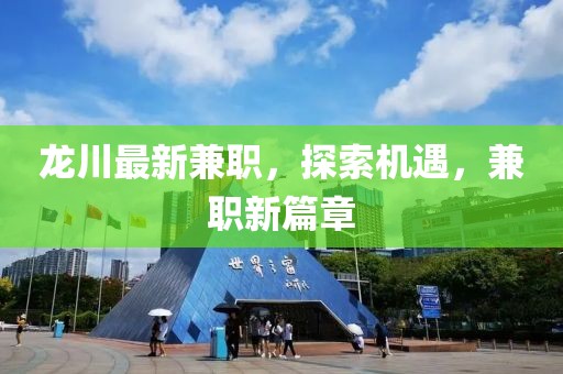 龍川最新兼職，探索機(jī)遇，兼職新篇章