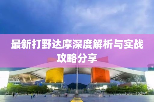 最新打野達(dá)摩深度解析與實(shí)戰(zhàn)攻略分享