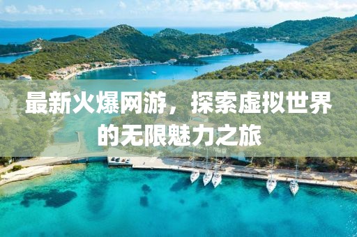 最新火爆網(wǎng)游，探索虛擬世界的無限魅力之旅