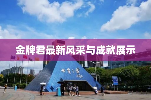 金牌君最新風(fēng)采與成就展示