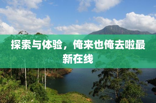 探索與體驗，俺來也俺去啦最新在線