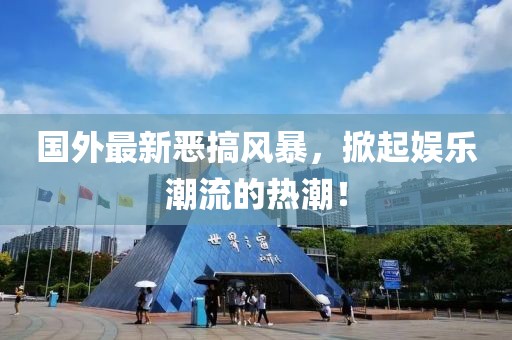 國外最新惡搞風(fēng)暴，掀起娛樂潮流的熱潮！