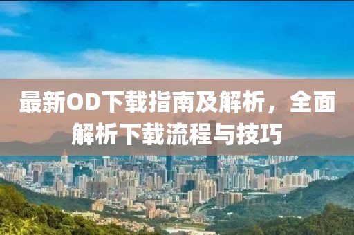 最新OD下載指南及解析，全面解析下載流程與技巧