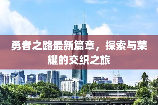 勇者之路最新篇章，探索與榮耀的交織之旅