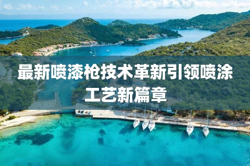 最新噴漆槍技術(shù)革新引領(lǐng)噴涂工藝新篇章