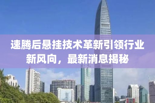 速騰后懸掛技術(shù)革新引領(lǐng)行業(yè)新風(fēng)向，最新消息揭秘