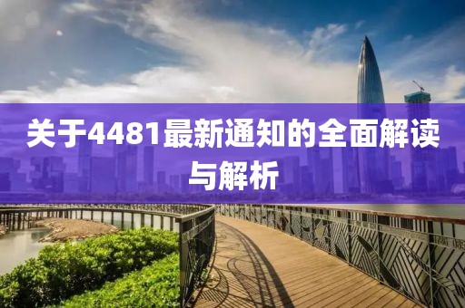 關(guān)于4481最新通知的全面解讀與解析