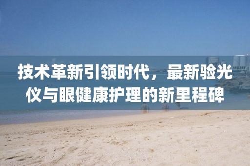 技術(shù)革新引領(lǐng)時(shí)代，最新驗(yàn)光儀與眼健康護(hù)理的新里程碑