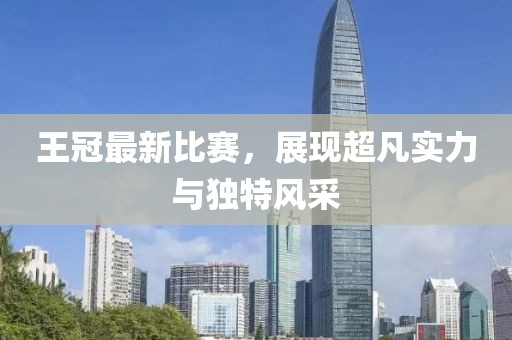 王冠最新比賽，展現(xiàn)超凡實力與獨特風采